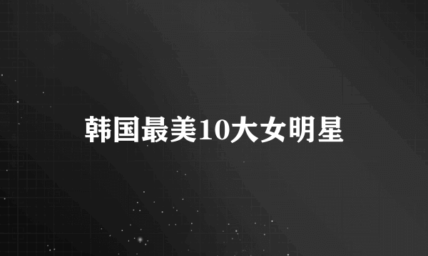 韩国最美10大女明星