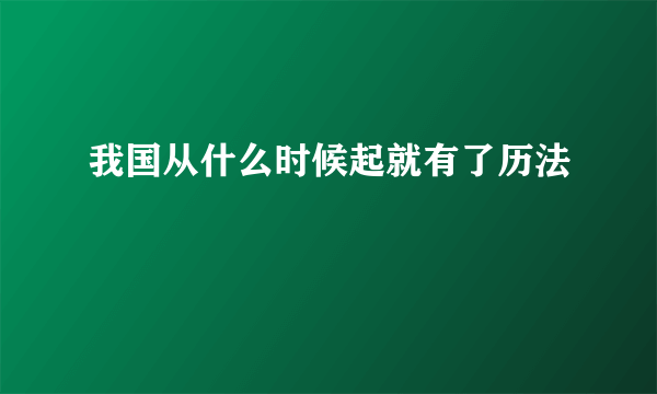 我国从什么时候起就有了历法