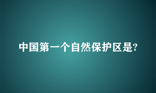 中国第一个自然保护区是?