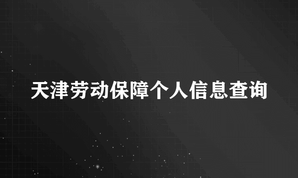 天津劳动保障个人信息查询