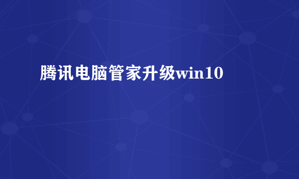 腾讯电脑管家升级win10