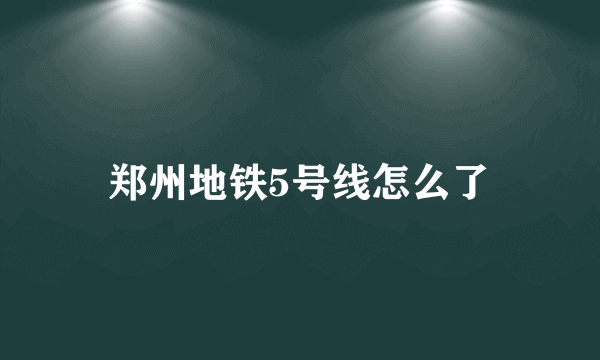 郑州地铁5号线怎么了