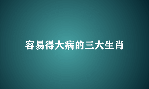 容易得大病的三大生肖