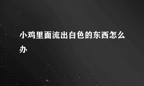 小鸡里面流出白色的东西怎么办