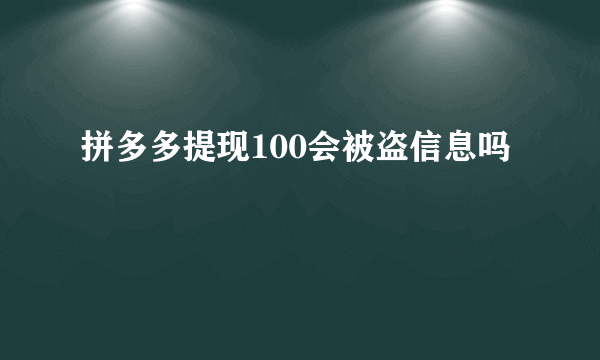 拼多多提现100会被盗信息吗