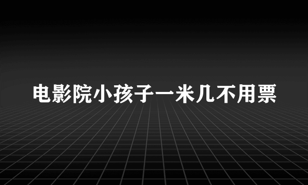 电影院小孩子一米几不用票