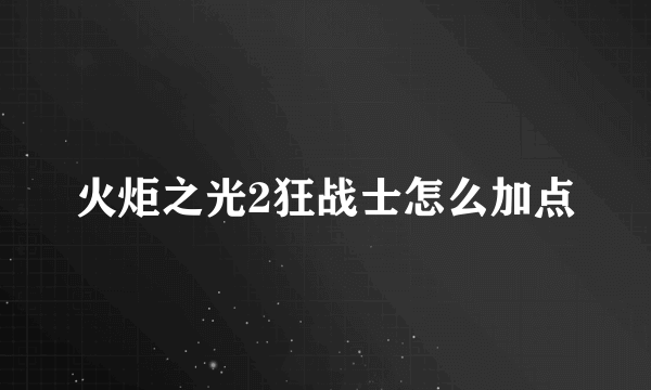 火炬之光2狂战士怎么加点