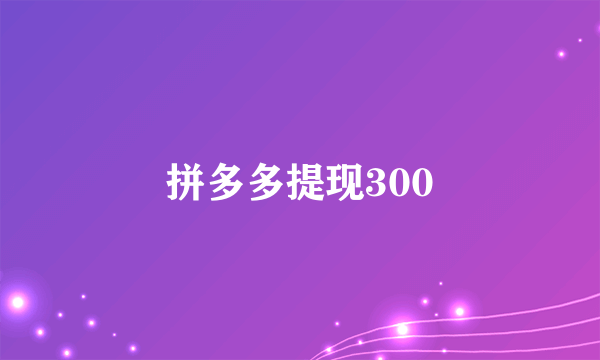 拼多多提现300