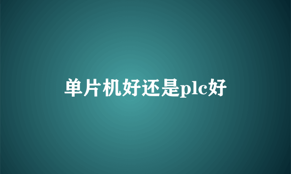 单片机好还是plc好