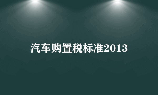 汽车购置税标准2013