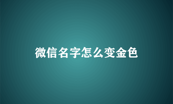 微信名字怎么变金色