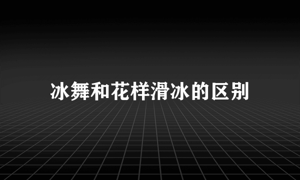 冰舞和花样滑冰的区别