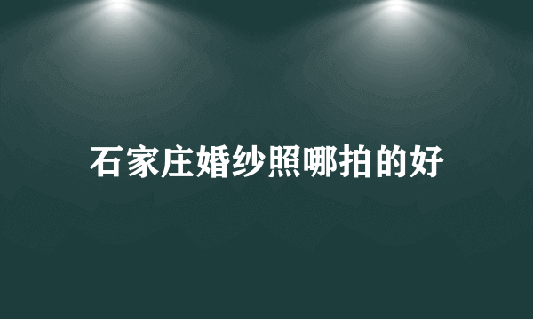 石家庄婚纱照哪拍的好