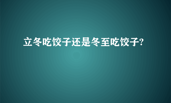 立冬吃饺子还是冬至吃饺子?