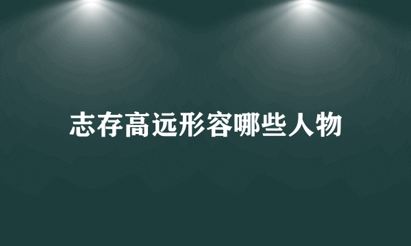 志存高远形容哪些人物