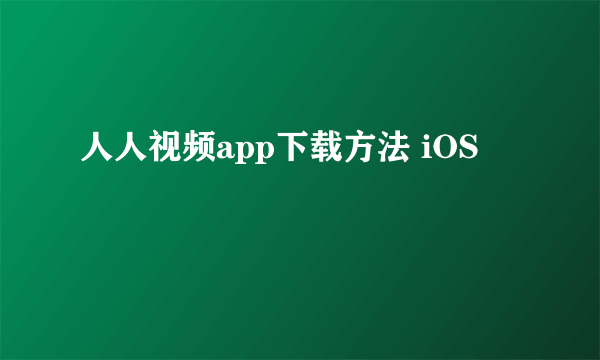 人人视频app下载方法 iOS