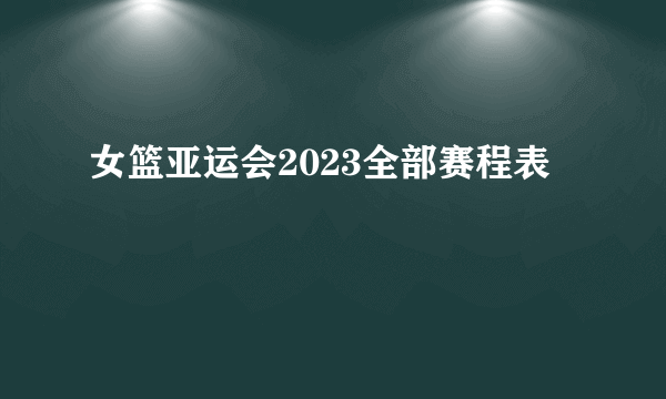 女篮亚运会2023全部赛程表