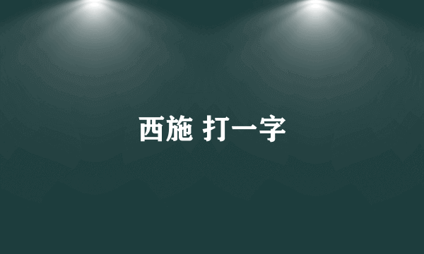 西施 打一字