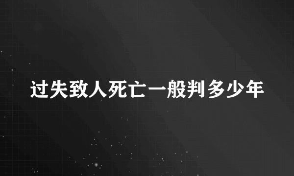 过失致人死亡一般判多少年