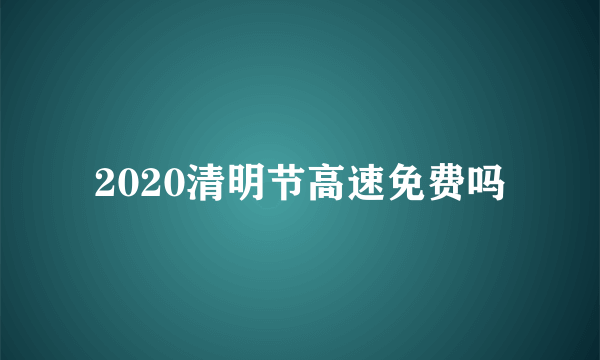 2020清明节高速免费吗