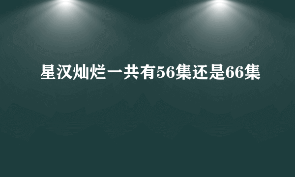 星汉灿烂一共有56集还是66集