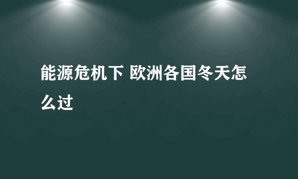 能源危机下 欧洲各国冬天怎么过