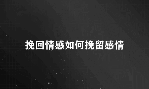 挽回情感如何挽留感情