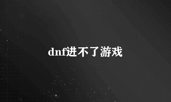 dnf进不了游戏