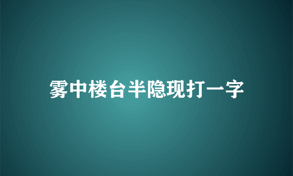 雾中楼台半隐现打一字