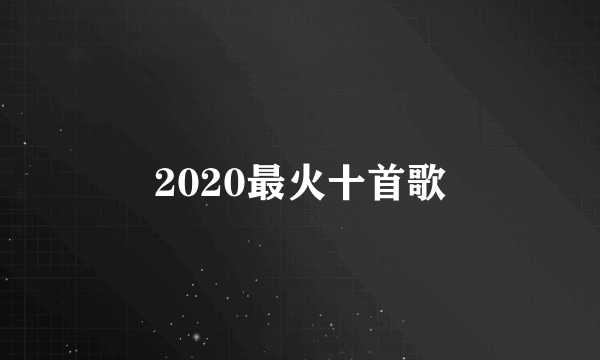 2020最火十首歌