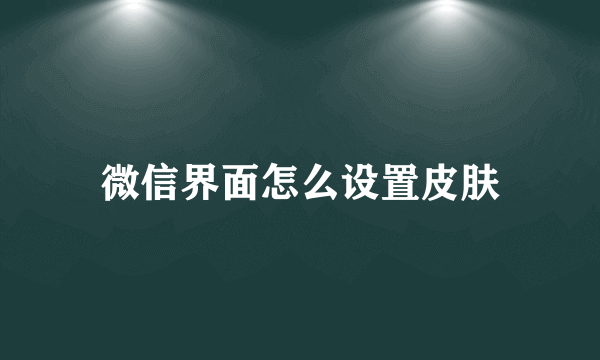 微信界面怎么设置皮肤