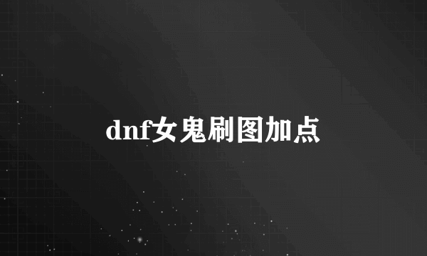 dnf女鬼刷图加点