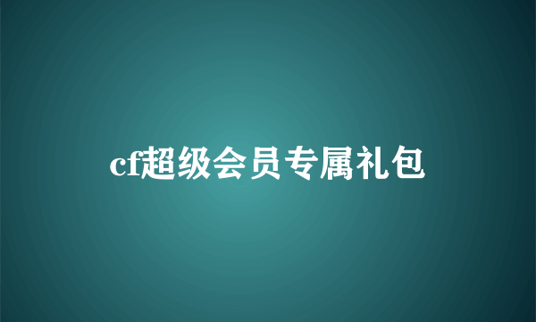 cf超级会员专属礼包