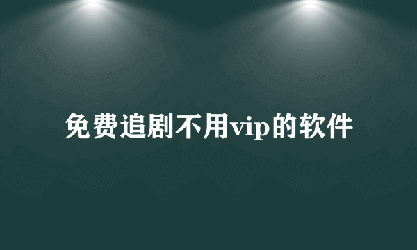 免费追剧不用vip的软件