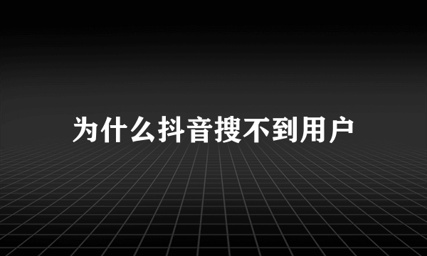 为什么抖音搜不到用户