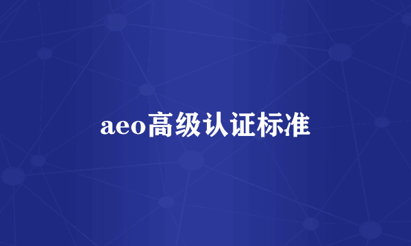 aeo高级认证标准