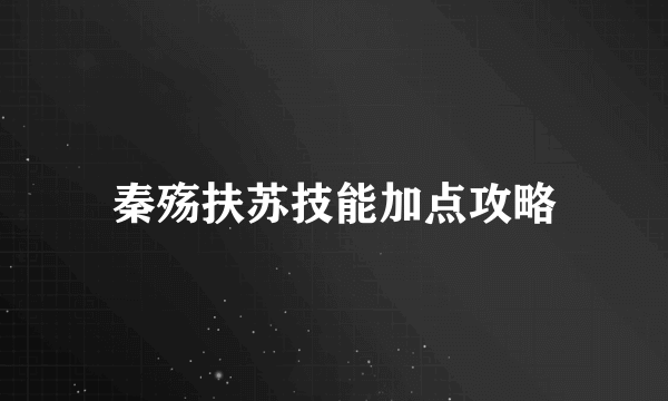 秦殇扶苏技能加点攻略