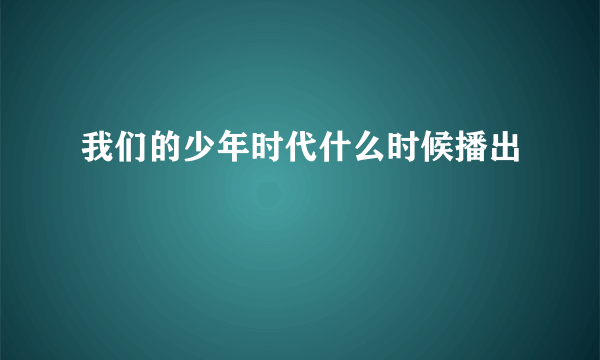 我们的少年时代什么时候播出