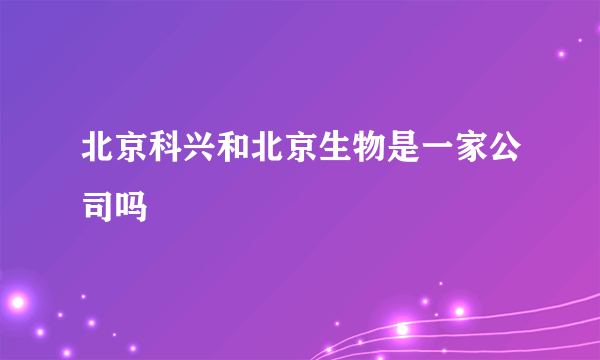 北京科兴和北京生物是一家公司吗