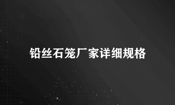 铅丝石笼厂家详细规格