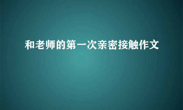 和老师的第一次亲密接触作文