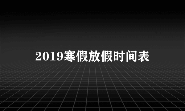 2019寒假放假时间表