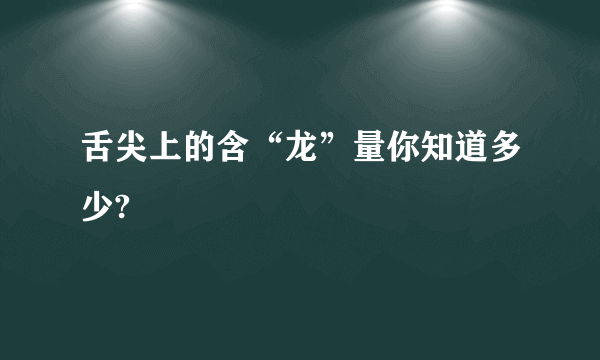 舌尖上的含“龙”量你知道多少?