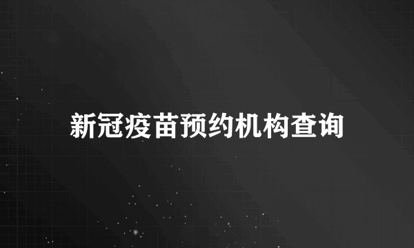 新冠疫苗预约机构查询