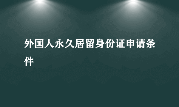 外国人永久居留身份证申请条件