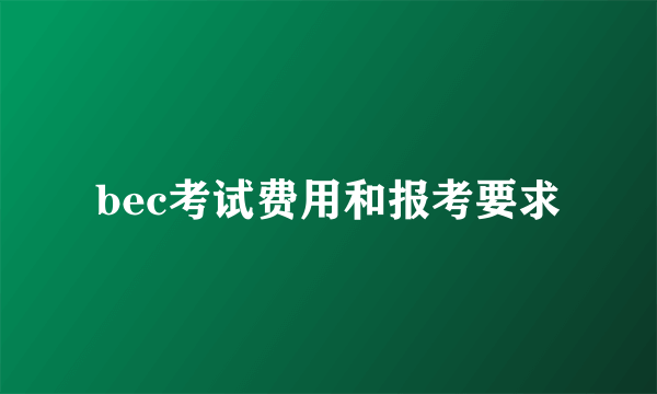 bec考试费用和报考要求