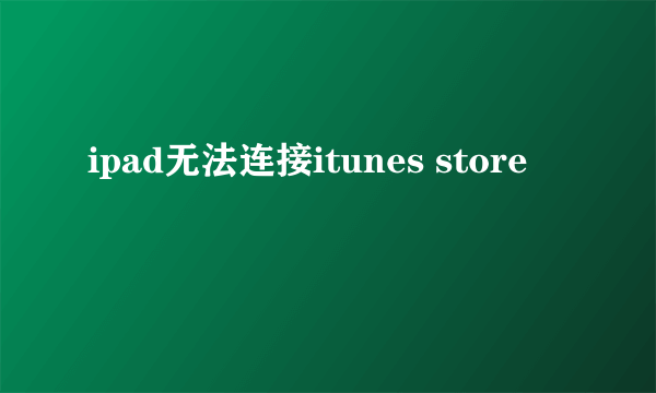 ipad无法连接itunes store