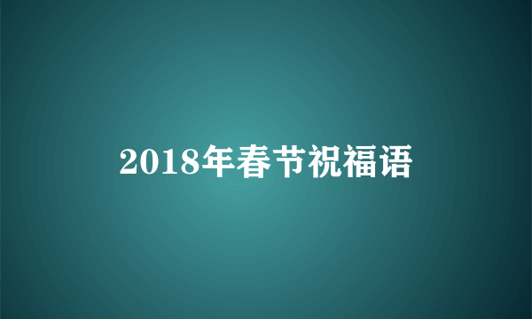 2018年春节祝福语