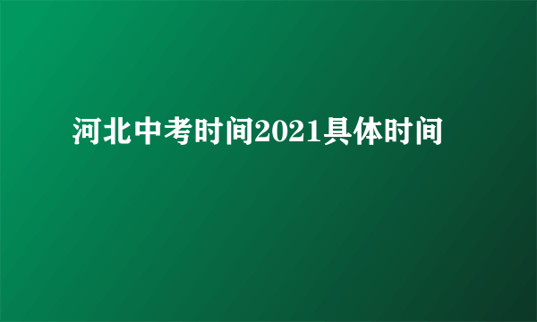 河北中考时间2021具体时间