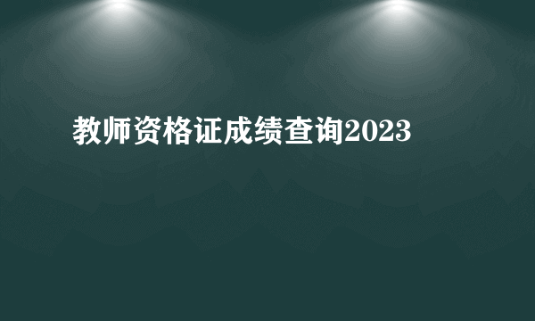 教师资格证成绩查询2023